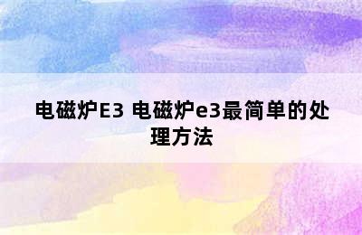 电磁炉E3 电磁炉e3最简单的处理方法